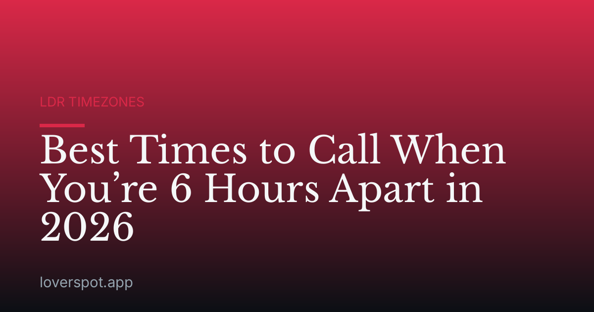 Best Times to Call When You’re 6 Hours Apart in 2026