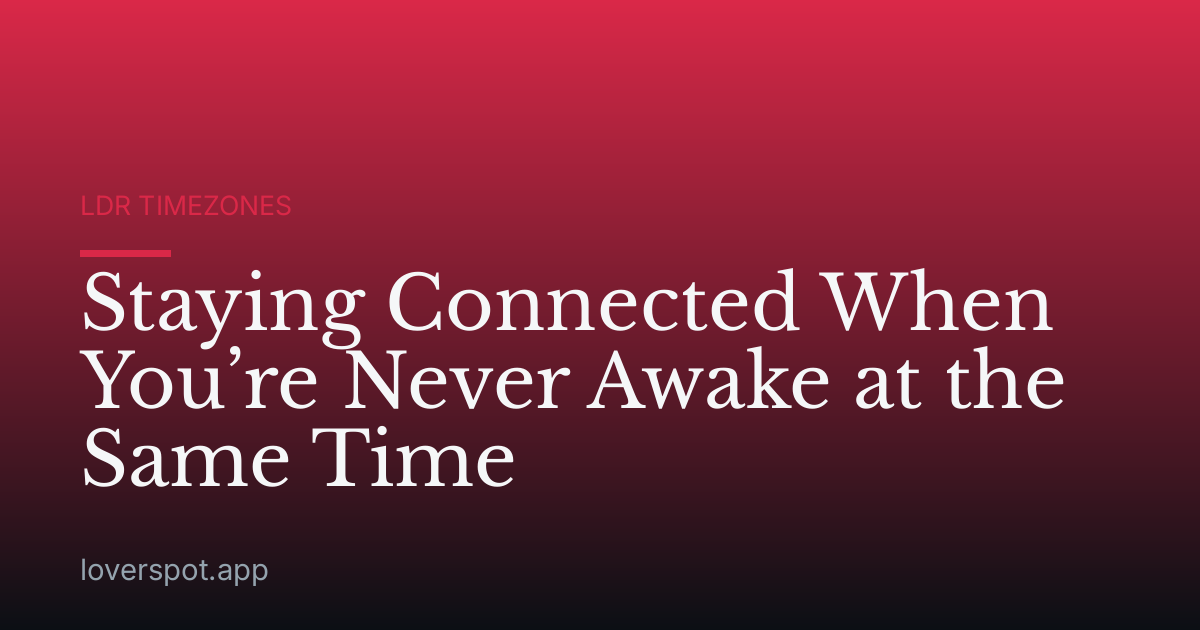 Staying Connected When You’re Never Awake at the Same Time