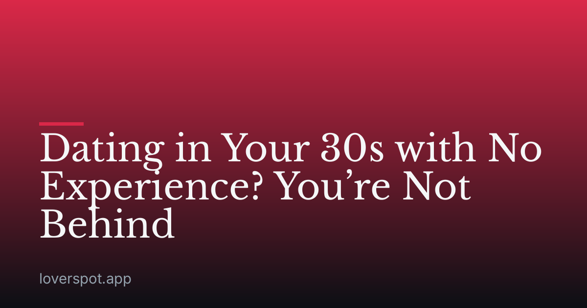 Dating in Your 30s with No Experience? You’re Not Behind