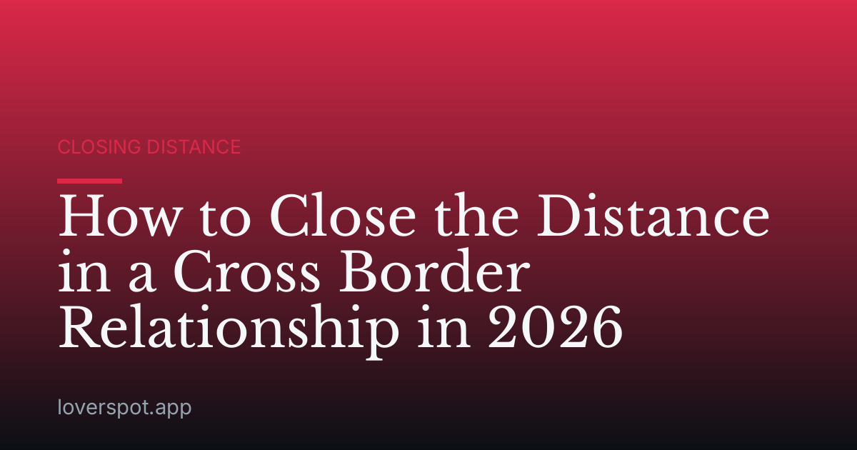 How to Close the Distance in a Cross Border Relationship in 2026