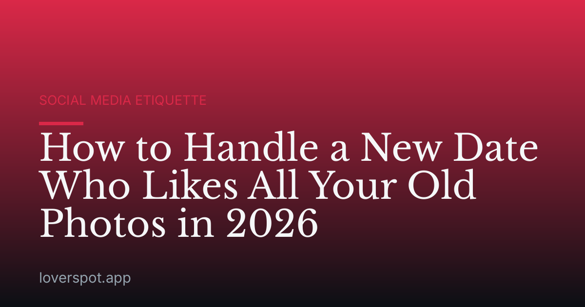 How to Handle a New Date Who Likes All Your Old Photos in 2026