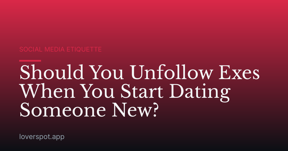 Should You Unfollow Exes When You Start Dating Someone New?