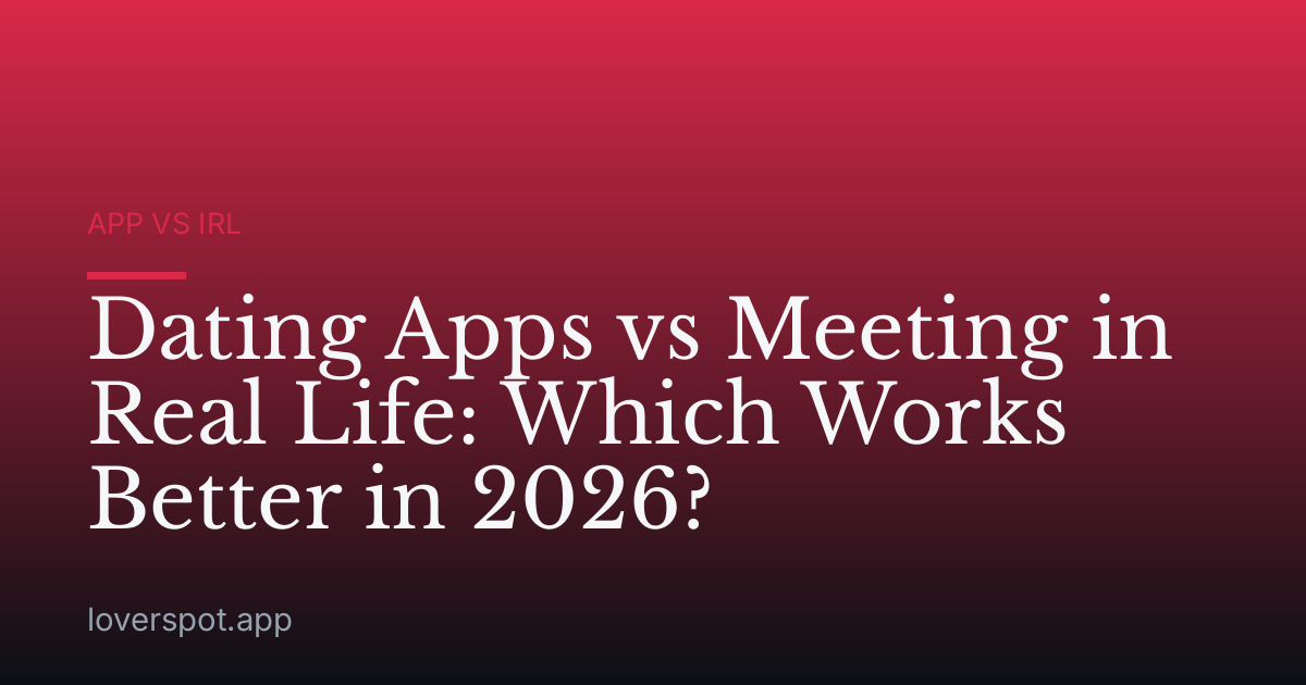 Dating Apps vs Meeting in Real Life: Which Works Better in 2026?