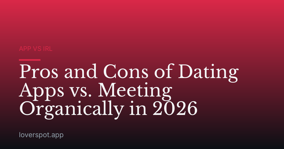 Pros and Cons of Dating Apps vs. Meeting Organically in 2026
