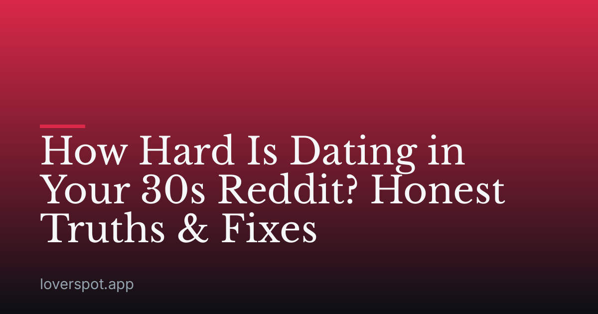 How Hard Is Dating in Your 30s Reddit? Honest Truths & Fixes