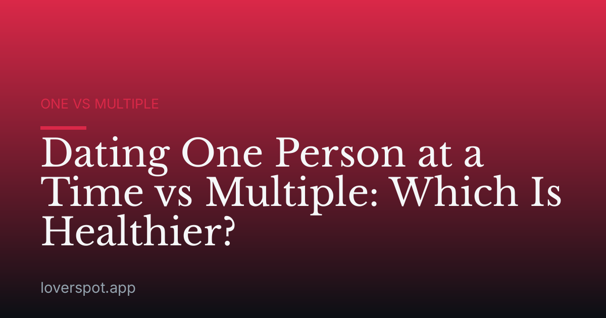 Dating One Person at a Time vs Multiple: Which Is Healthier?