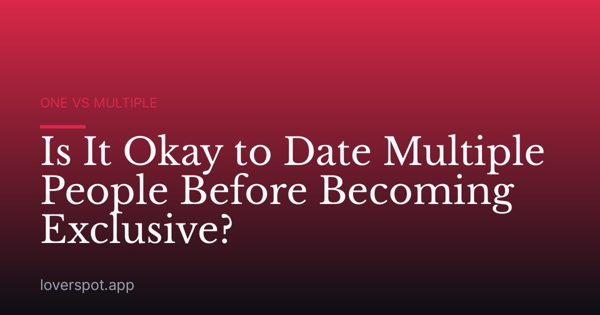 Is It Okay to Date Multiple People Before Becoming Exclusive?