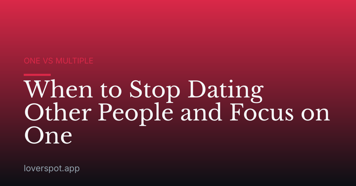 When to Stop Dating Other People and Focus on One