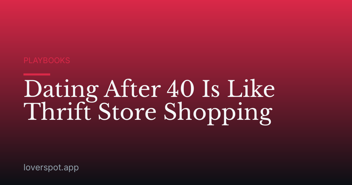 Dating After 40 Is Like Thrift Store Shopping