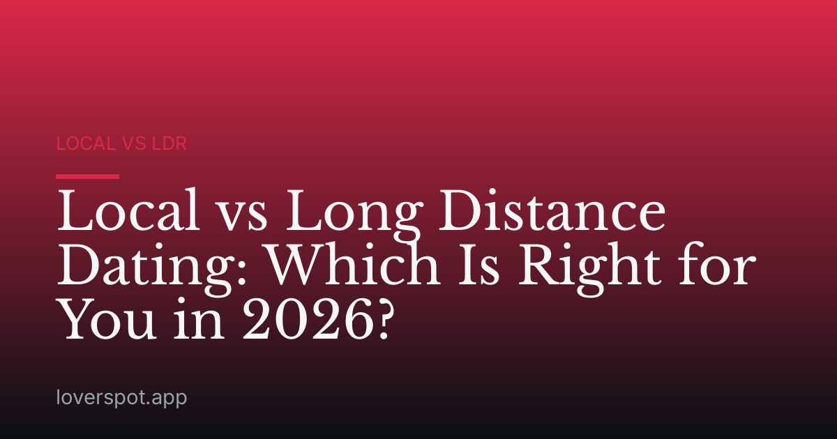Local vs Long Distance Dating: Which Is Right for You in 2026?