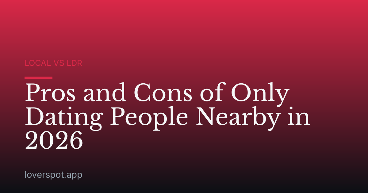 Pros and Cons of Only Dating People Nearby in 2026