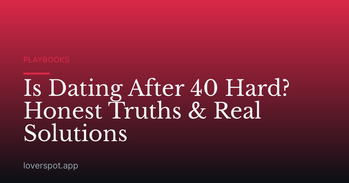 Is Dating After 40 Hard? Honest Truths & Real Solutions