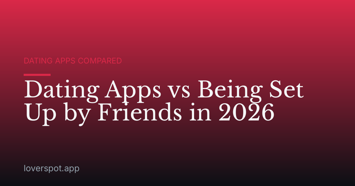 Dating Apps vs Being Set Up by Friends in 2026