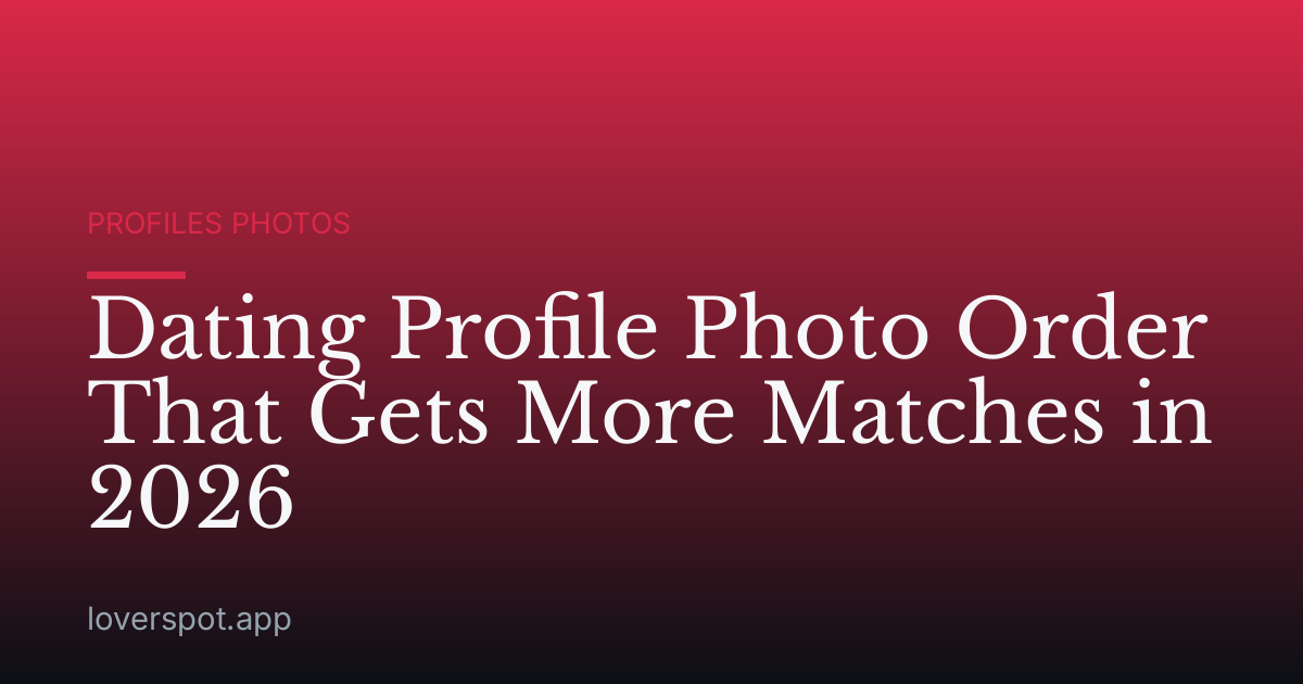 Dating Profile Photo Order That Gets More Matches in 2026