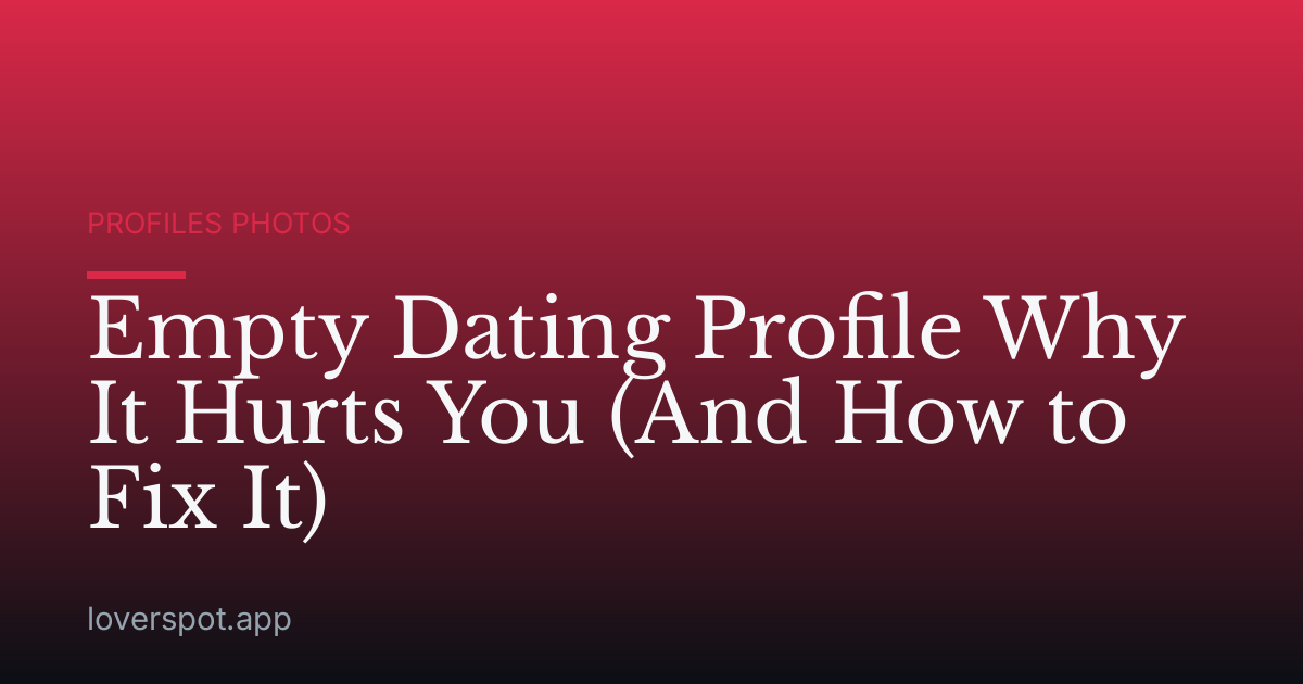 Empty Dating Profile Why It Hurts You (And How to Fix It)