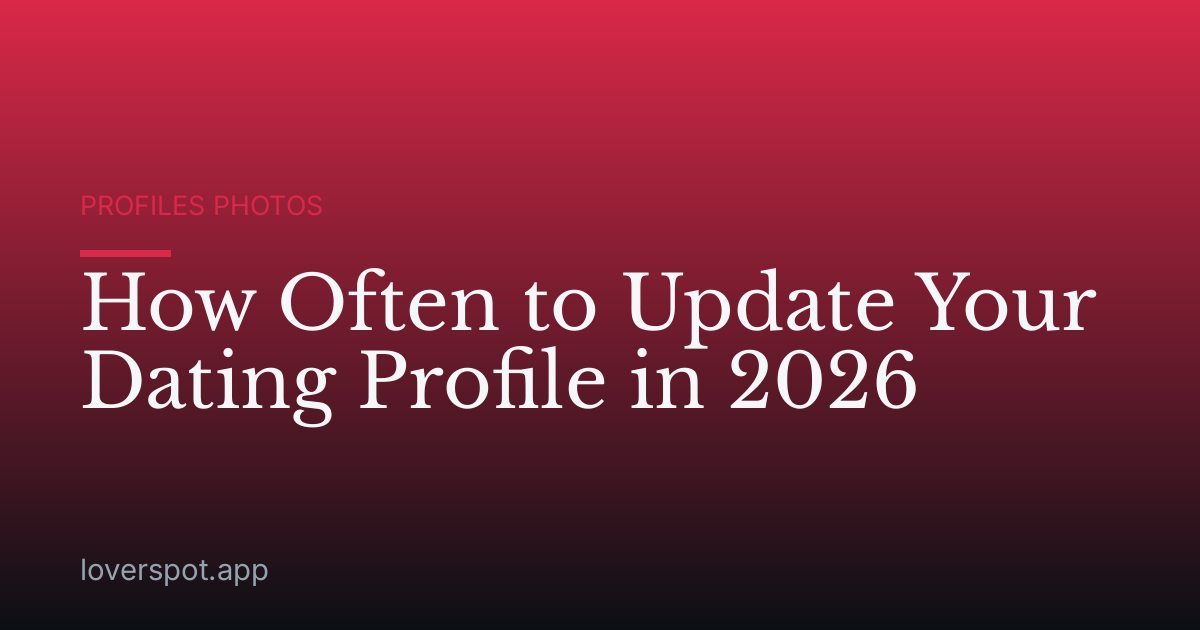 How Often to Update Your Dating Profile in 2026