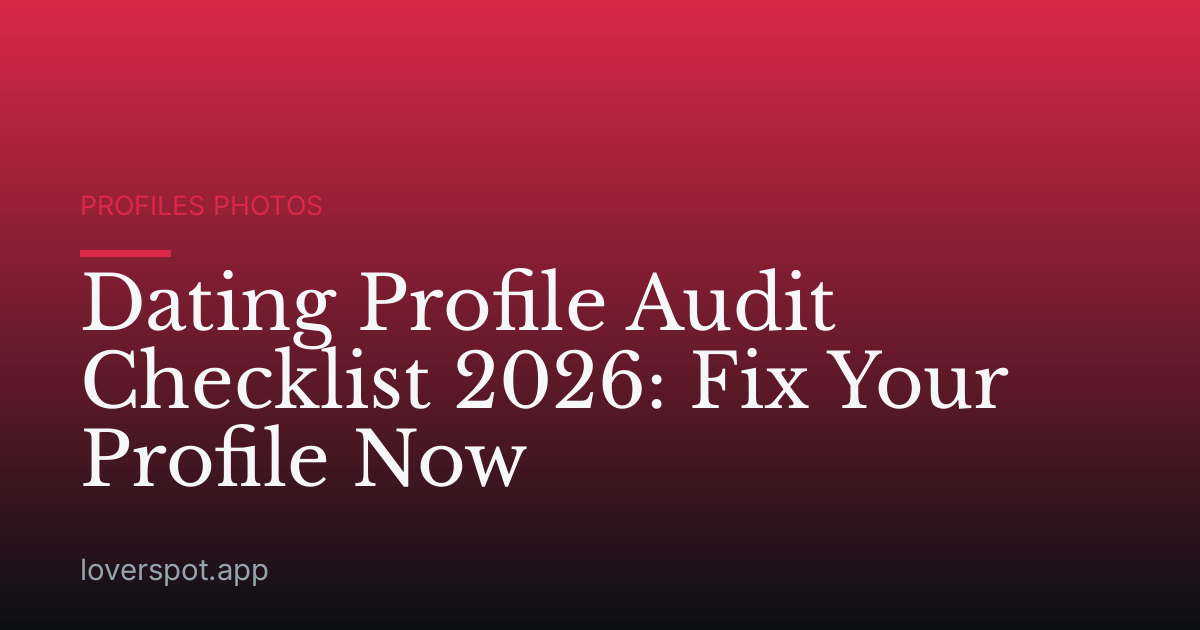 Dating Profile Audit Checklist 2026: Fix Your Profile Now