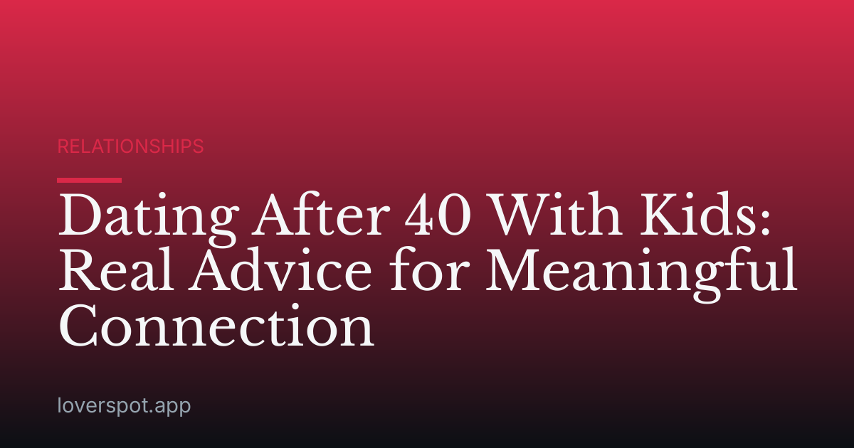 Dating After 40 With Kids: Real Advice for Meaningful Connection