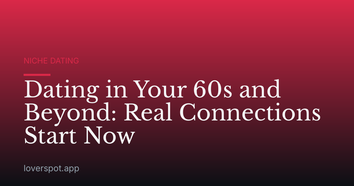Dating in Your 60s and Beyond: Real Connections Start Now