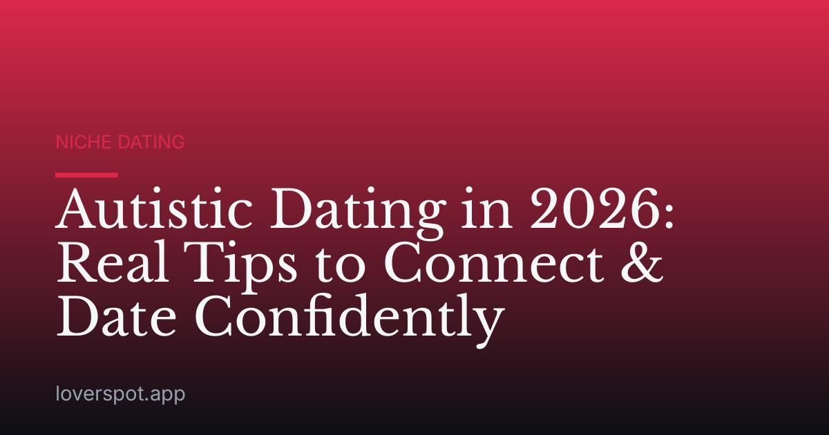 Autistic Dating in 2026: Real Tips to Connect & Date Confidently