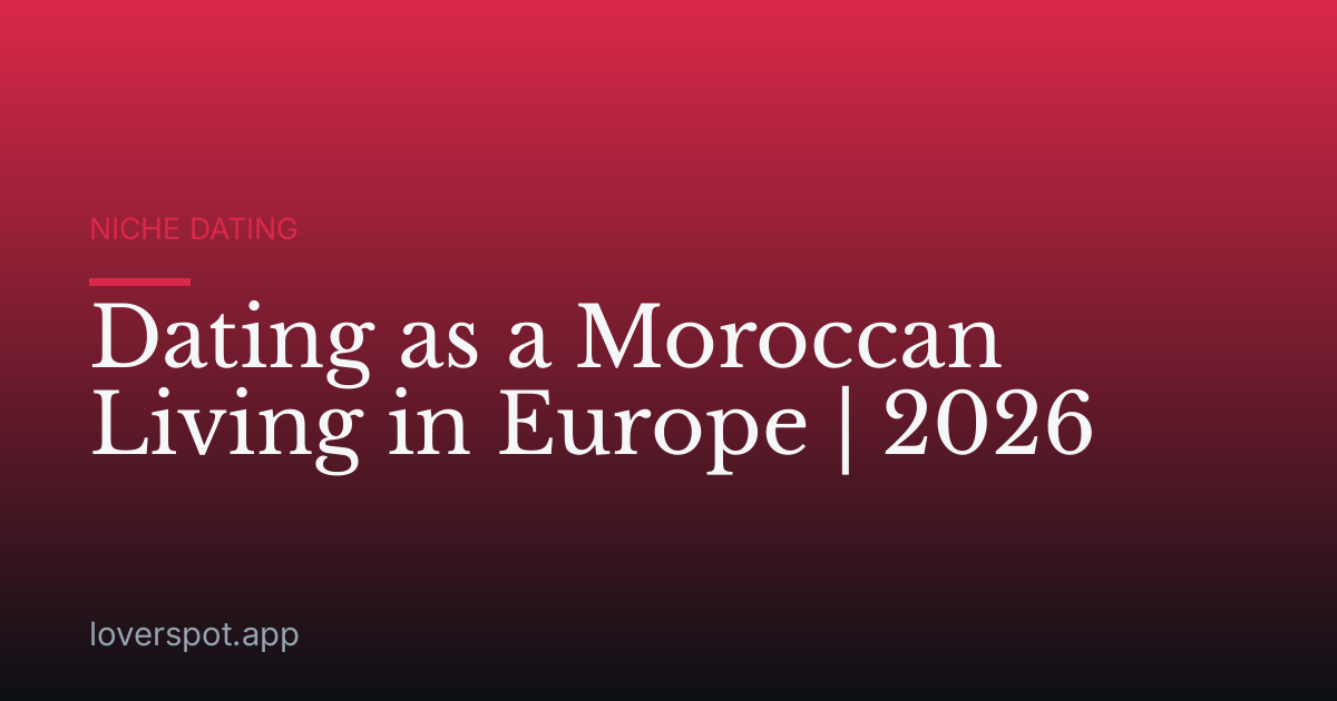 Dating as a Moroccan Living in Europe | 2026
