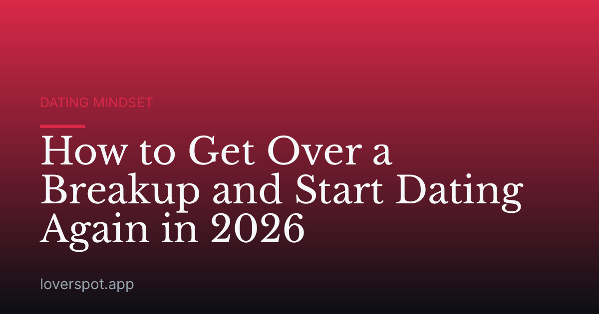 How to Get Over a Breakup and Start Dating Again in 2026