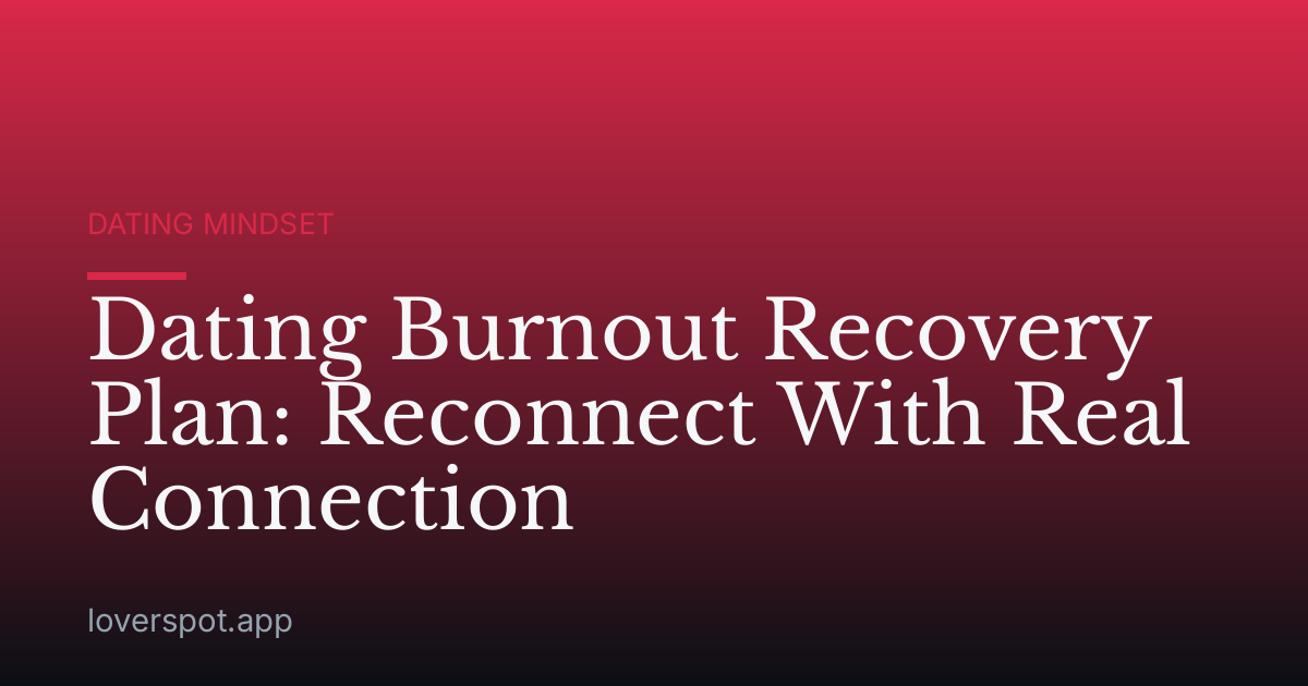 Dating Burnout Recovery Plan: Reconnect With Real Connection