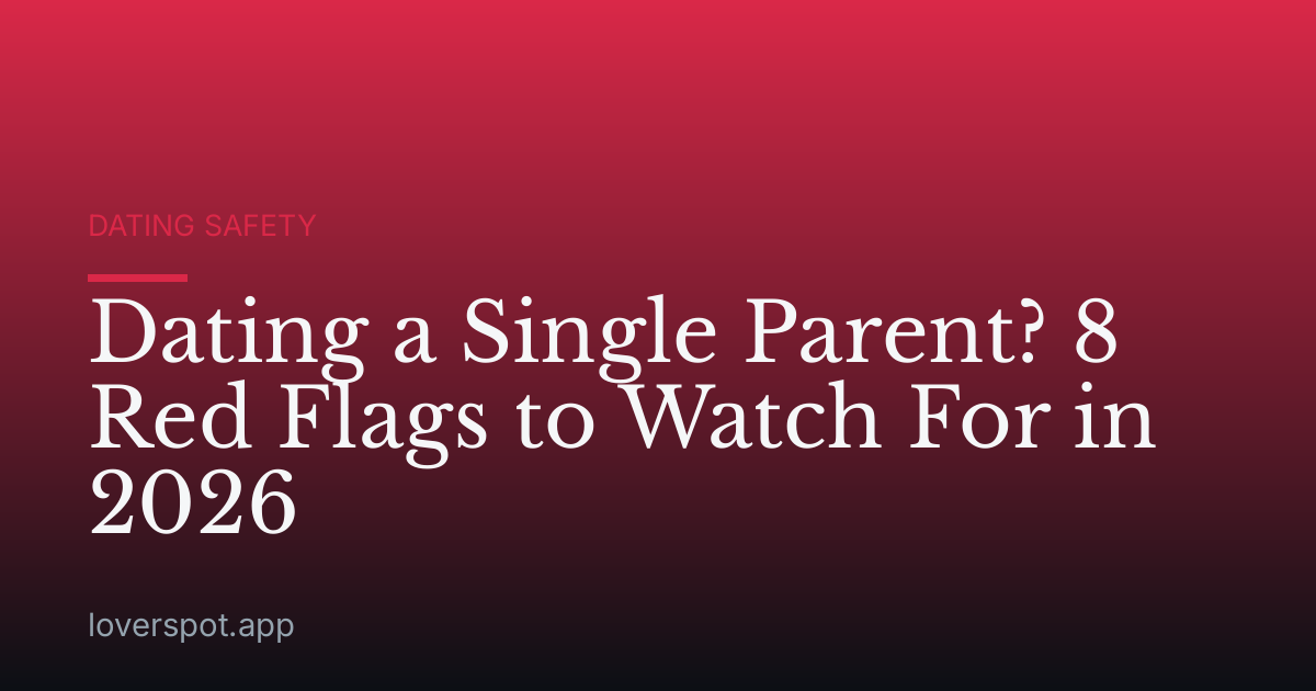 Dating a Single Parent? 8 Red Flags to Watch For in 2026