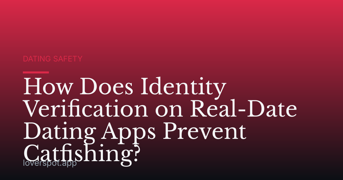 How Does Identity Verification on Real-Date Dating Apps Prevent Catfishing?