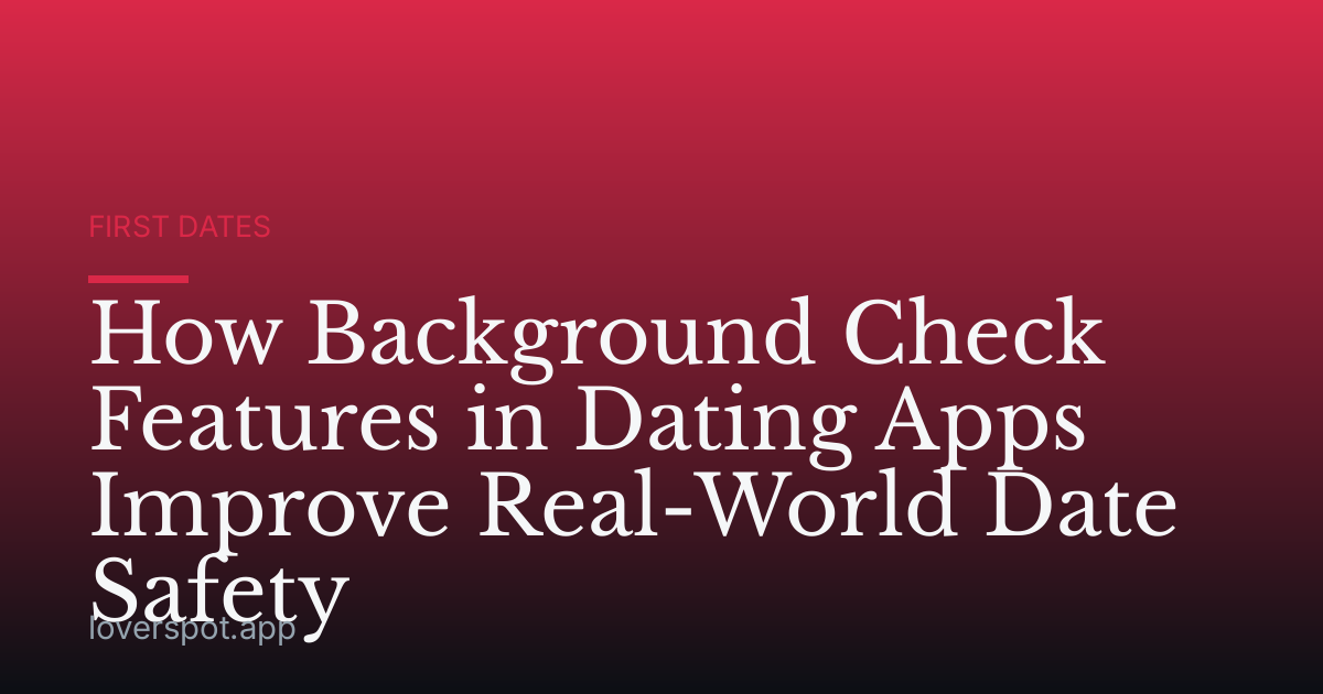 How Background Check Features in Dating Apps Improve Real-World Date Safety
