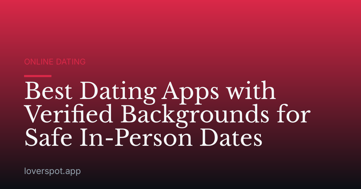 Best Dating Apps with Verified Backgrounds for Safe In-Person Dates