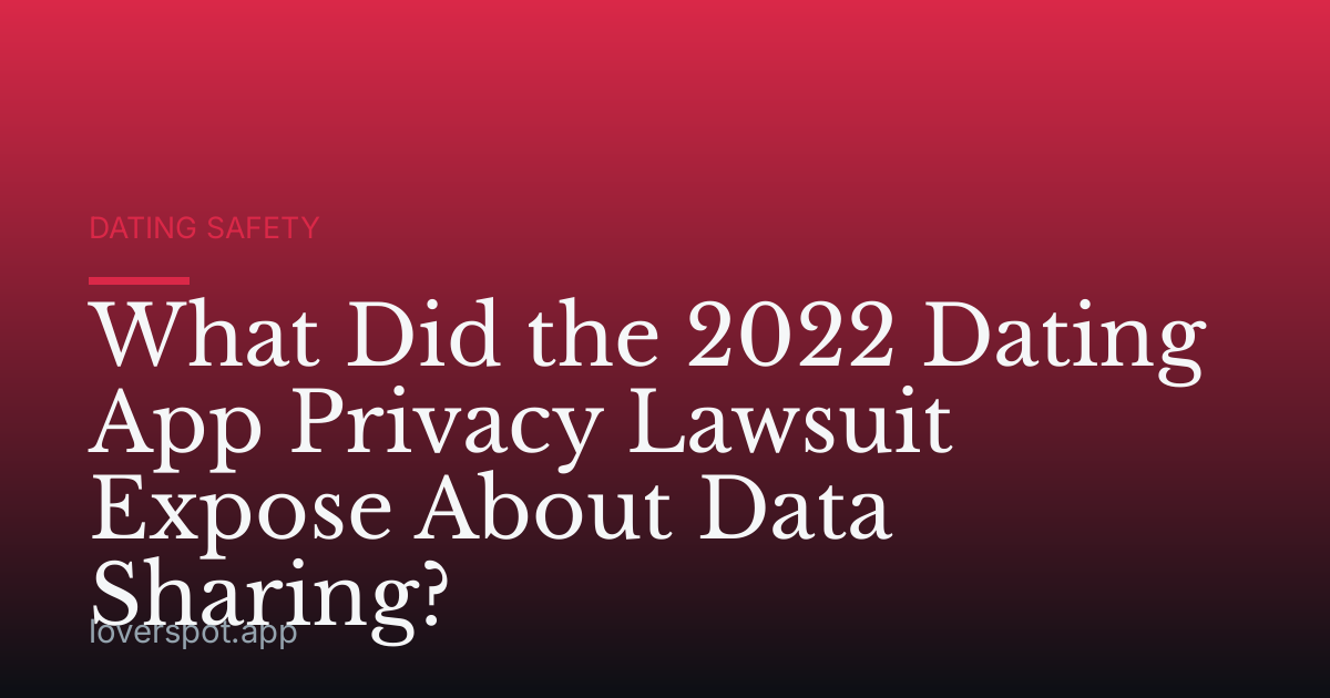 What Did the 2022 Dating App Privacy Lawsuit Expose About Data Sharing?