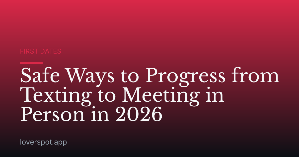 Safe Ways to Progress from Texting to Meeting in Person in 2026