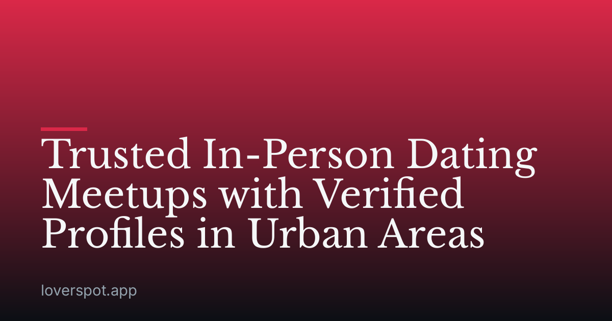 Trusted In-Person Dating Meetups with Verified Profiles in Urban Areas