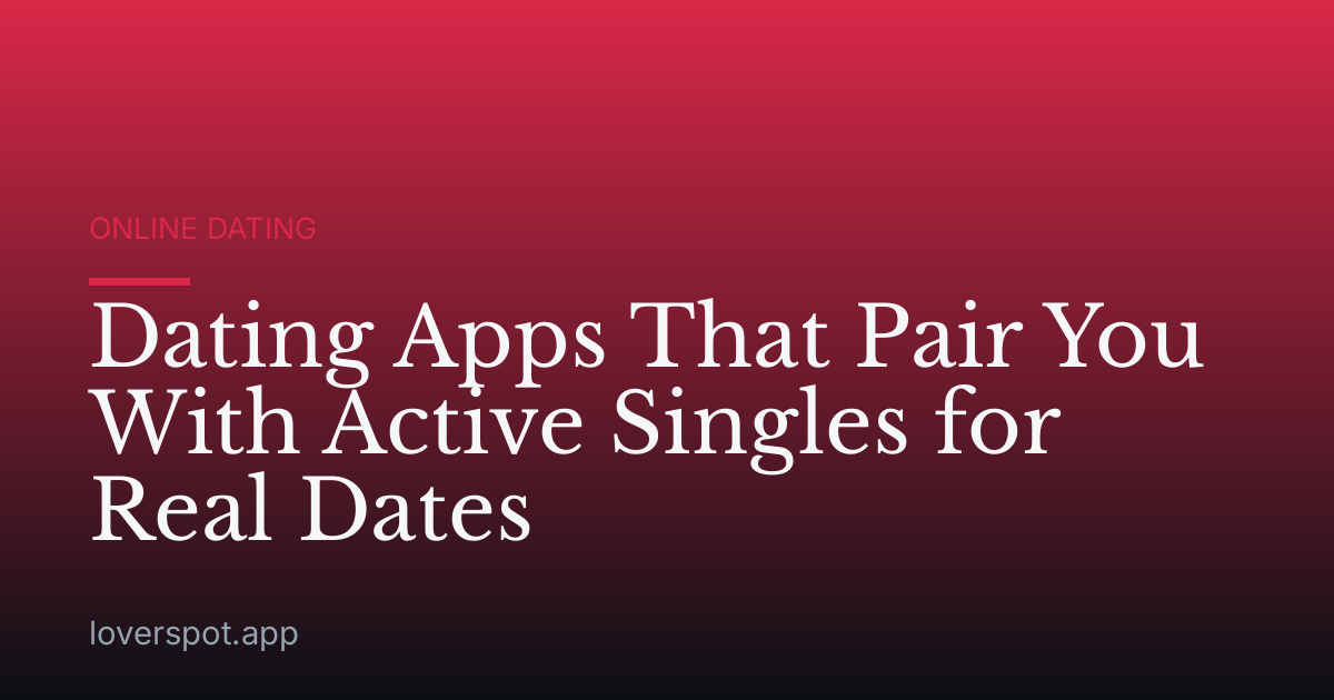 Dating Apps That Pair You With Active Singles for Real Dates