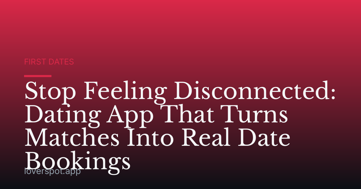 Stop Feeling Disconnected: Dating App That Turns Matches Into Real Date Bookings
