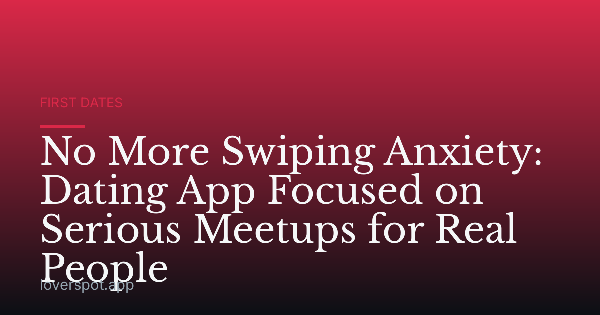 No More Swiping Anxiety: Dating App Focused on Serious Meetups for Real People