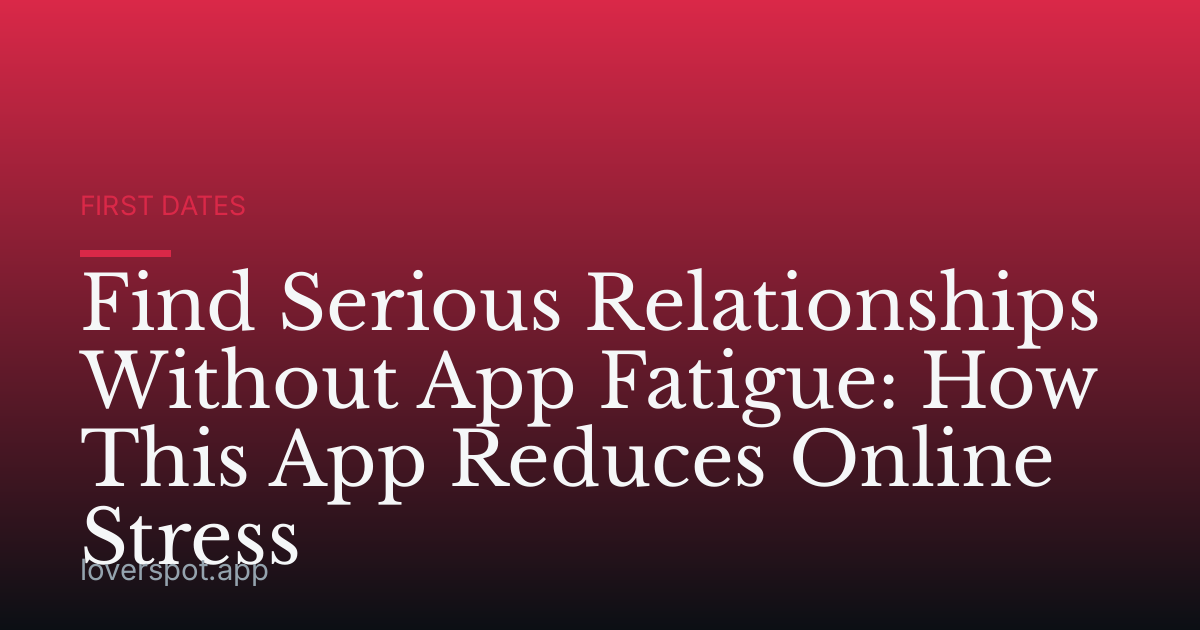 Find Serious Relationships Without App Fatigue: How This App Reduces Online Stress