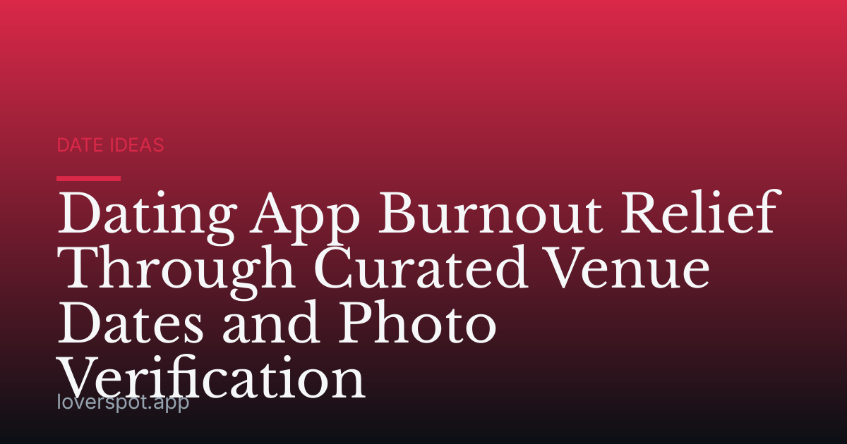Dating App Burnout Relief Through Curated Venue Dates and Photo Verification