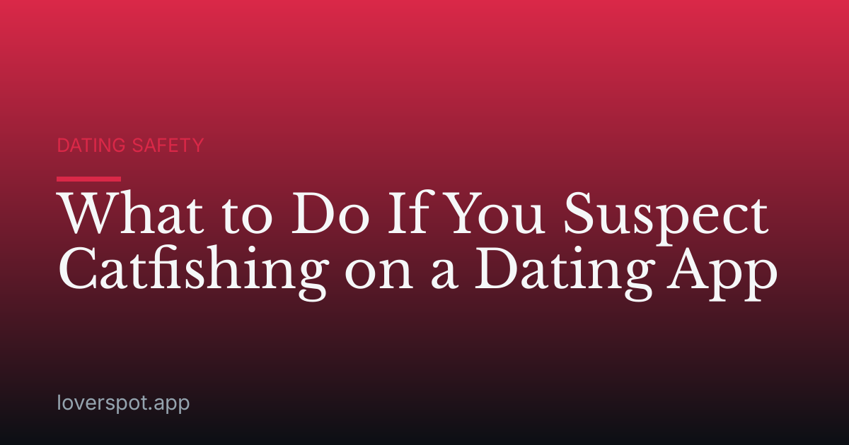 What to Do If You Suspect Catfishing on a Dating App