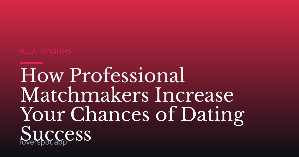 How Professional Matchmakers Increase Your Chances of Dating Success