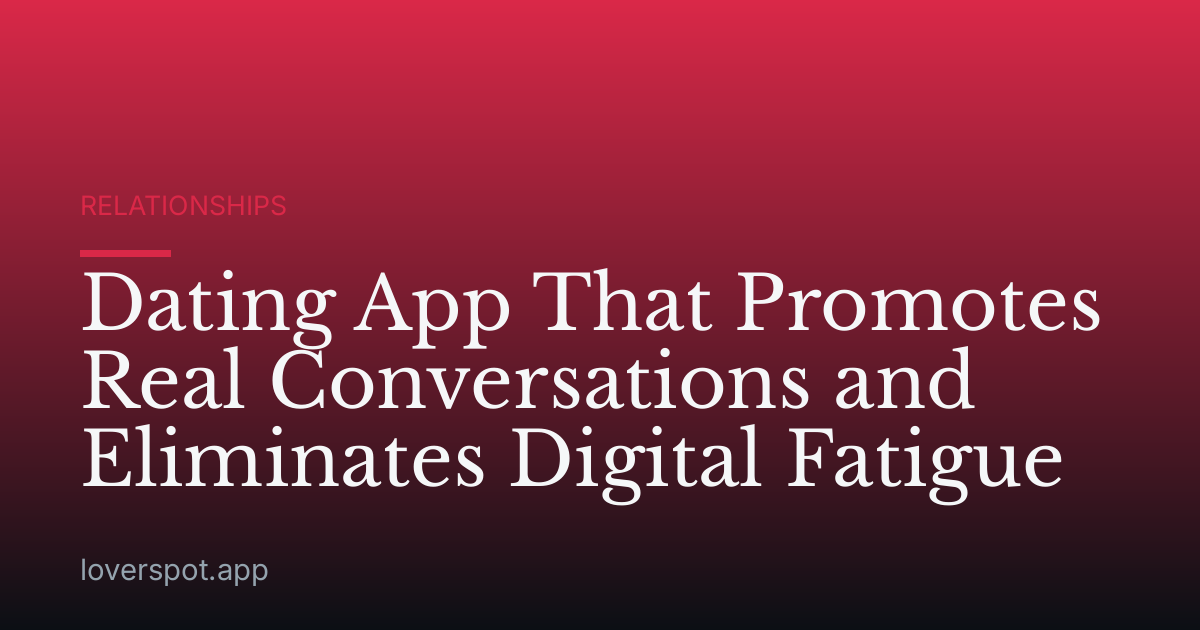 Dating App That Promotes Real Conversations and Eliminates Digital Fatigue