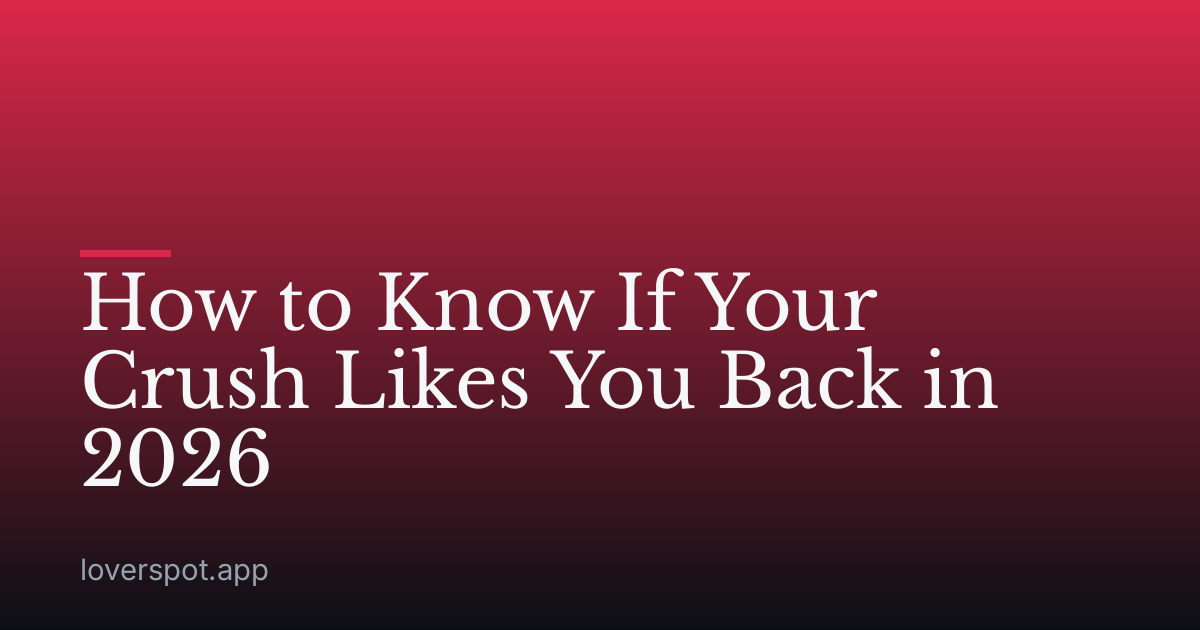 How to Know If Your Crush Likes You Back in 2026