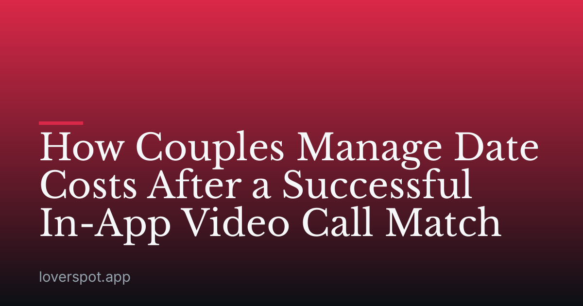 How Couples Manage Date Costs After a Successful In-App Video Call Match