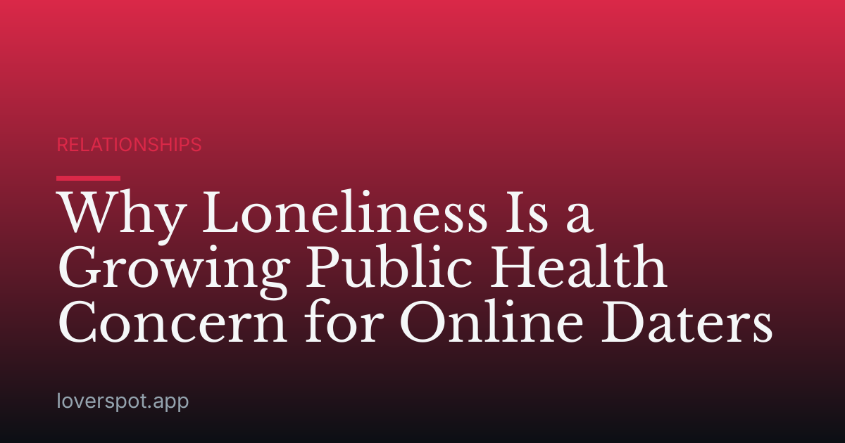 Why Loneliness Is a Growing Public Health Concern for Online Daters
