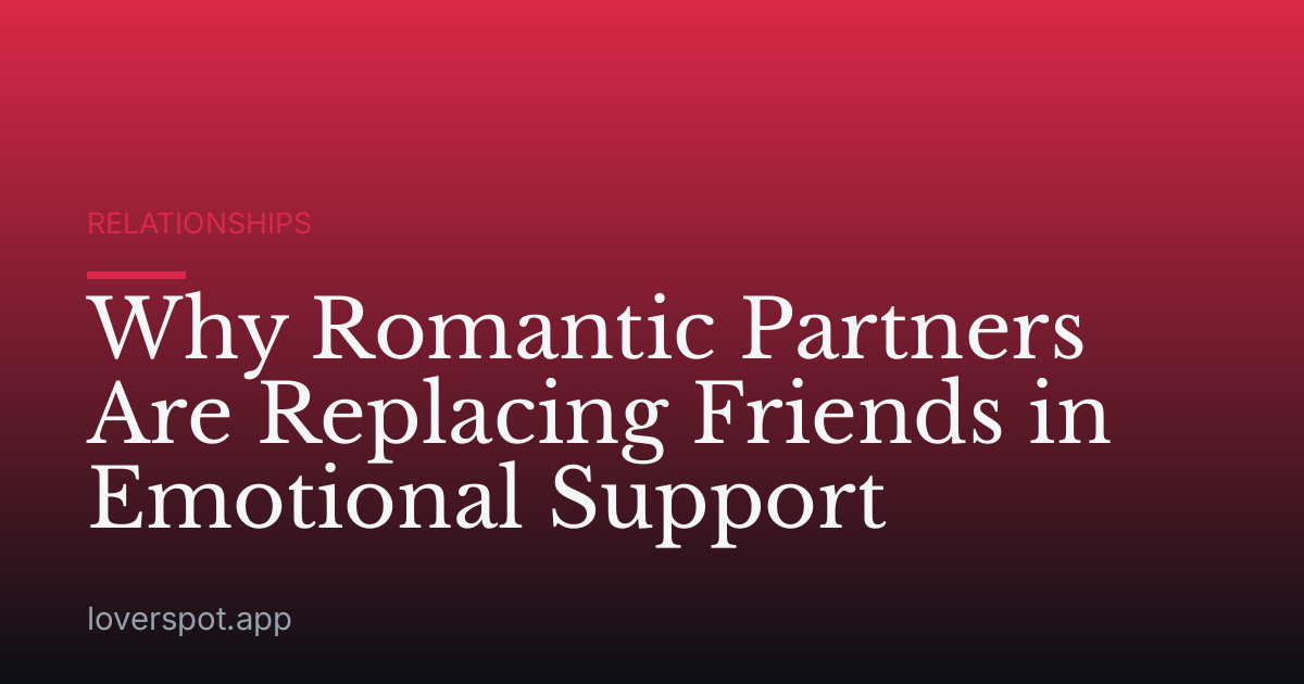 Why Romantic Partners Are Replacing Friends in Emotional Support