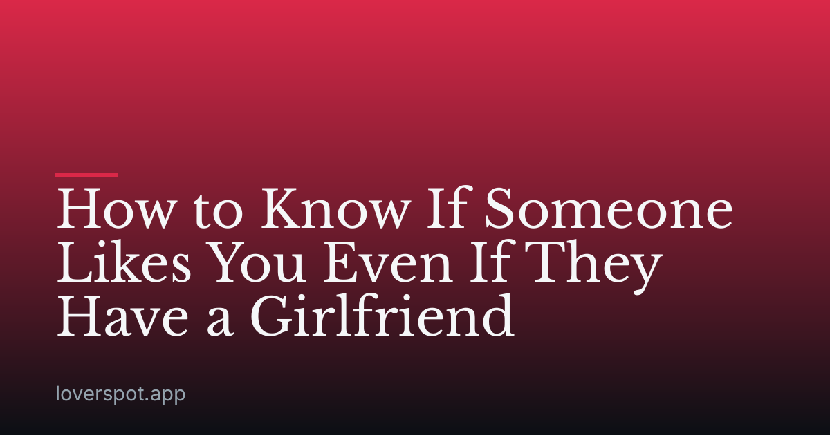 How to Know If Someone Likes You Even If They Have a Girlfriend