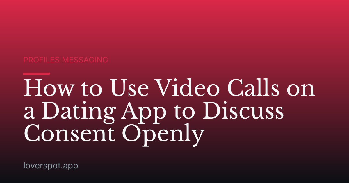 How to Use Video Calls on a Dating App to Discuss Consent Openly
