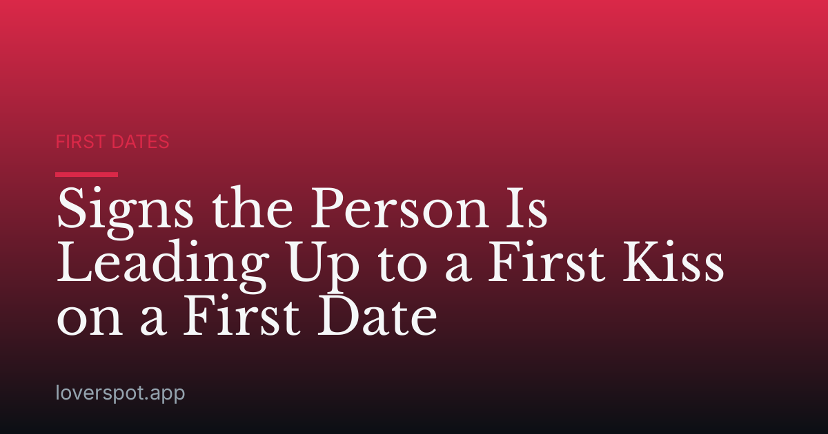Signs the Person Is Leading Up to a First Kiss on a First Date