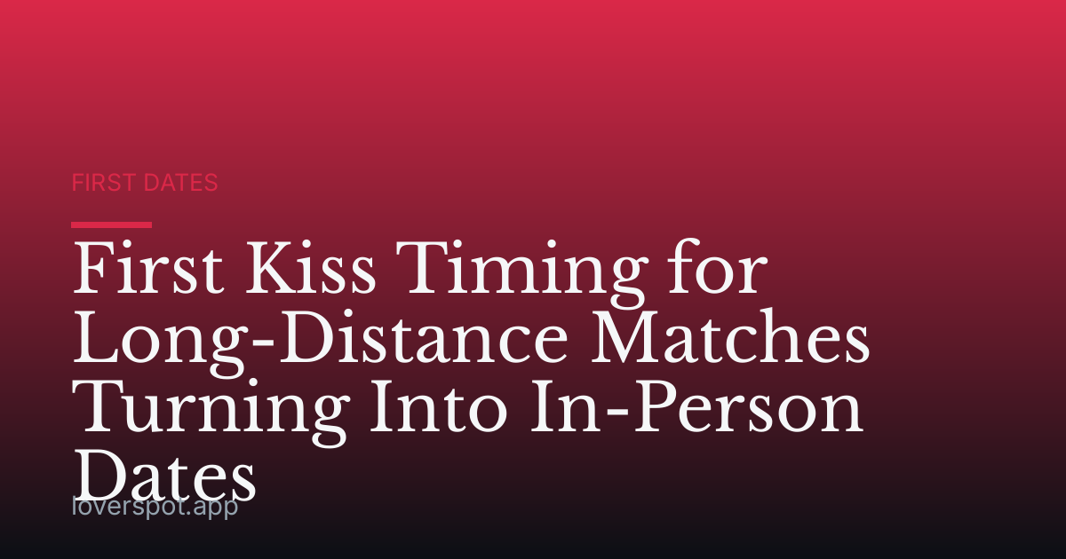 First Kiss Timing for Long-Distance Matches Turning Into In-Person Dates